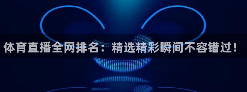 so米体育：体育直播全网排名：精选精彩瞬间不容错过！