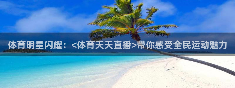 so米直播吧：体育明星闪耀：<体育天天直播>带你感受全民运动魅力
