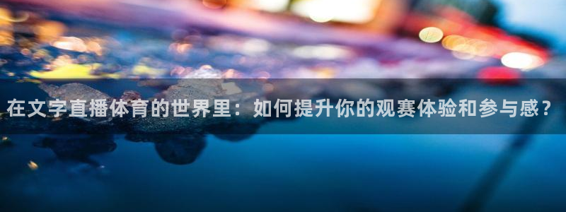 so米nba篮球直播：在文字直播体育的世界里：如何提升你的观赛体验和参与感？