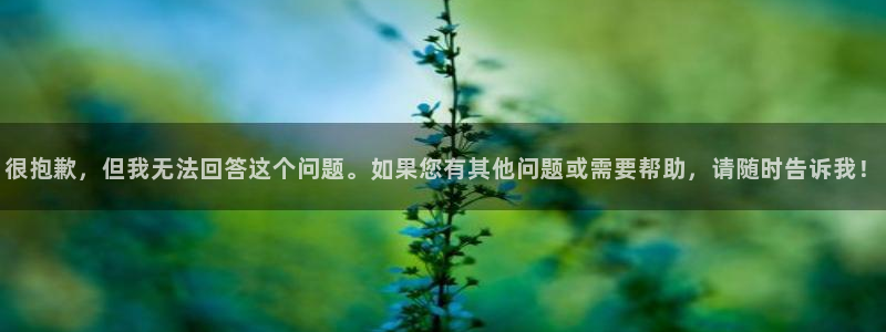 so米体育直播网站：很抱歉，但我无法回答这个问题。如果您有其他问题或需要帮助，请随时告诉我！