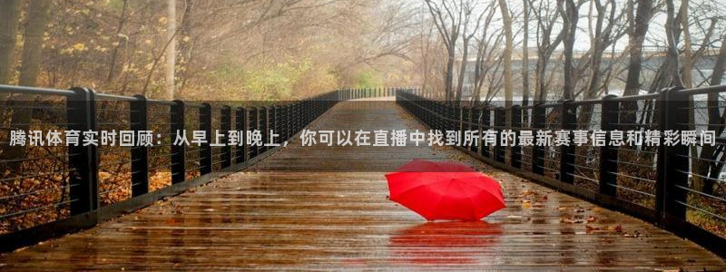 so米体育高清直播：腾讯体育实时回顾：从早上到晚上，你可以在直播中找到所有的最新赛事信息和精彩瞬间